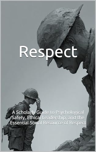 Respect: A Scholarly Guide to Psychological Safety, Ethical Leadership, and the Essential Social Resource of Respect