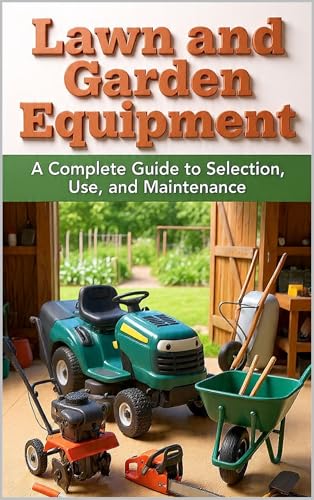 Lawn and Garden Tools and Equipment Maintenance: Complete Care for Your Garden Tools and Equipment: Small Engine Diagnosis, Seasonal Maintenance