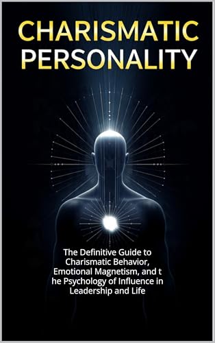 Charismatic Personality: The Definitive Guide to Charismatic Behavior, Emotional Magnetism, and the Psychology of Influence in Leadership and Life