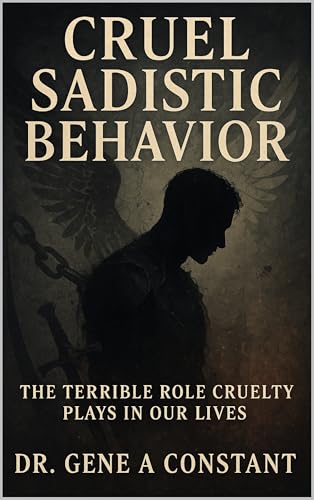 CRUEL SADISTIC BEHAVIOR: The terrible role cruelty plays in our lives.