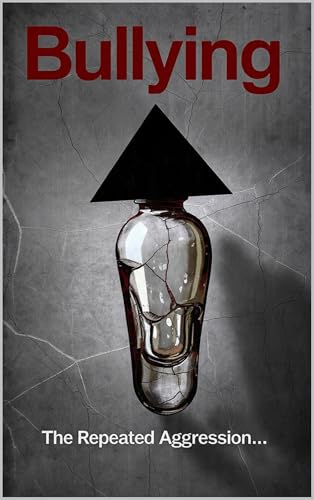 Bullying: The Repeated Aggression to Harm or Control Others: Defining Bullying Behavior, Recognizing Abuse, and Understanding the Drive for Control