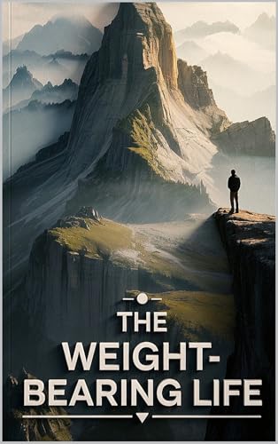 The Weight-Bearing Life: How to Build Convictions Strong Enough to Bear the Full Weight of Your Own Life — A 12-Chapter Program for Testing, Forging, and Living by Principles That Actually Hold