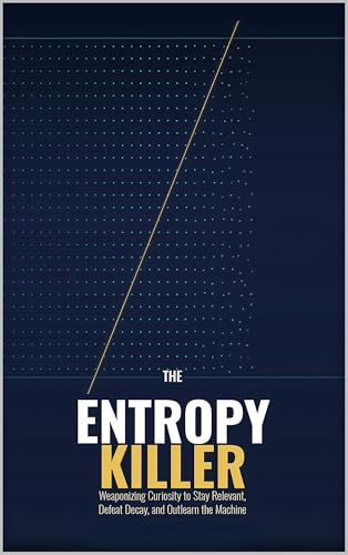 The Entropy Killer: Weaponizing Curiosity to Stay Relevant, Defeat Decay, and Outlearn the Machine
