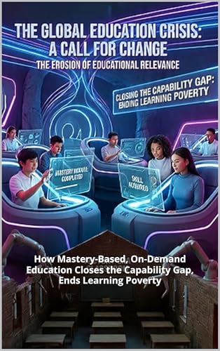 JUST-IN-TIME (JIT) LEARNING: How Mastery-Based, On-Demand Education Closes the Capability Gap, Ends Learning Poverty, and Replaces the Factory-Era Classroom