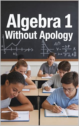 Algebra 1 Without Apology: A Working Method for Real-World Problems — Wages, Phone Plans, Budgets, and the Validation Engine That Stops You Guessing in a World That Keeps Saying “It Depends