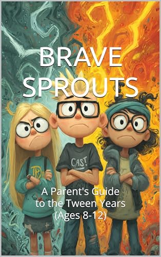 BRAVE SPROUTS: A Parent's Guide to the Tween Years (Ages 8-12)
