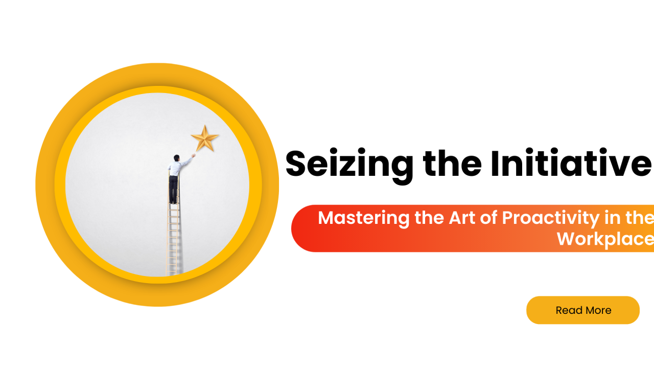 Seizing the Initiative: Mastering the Art of Proactivity in the Workplace