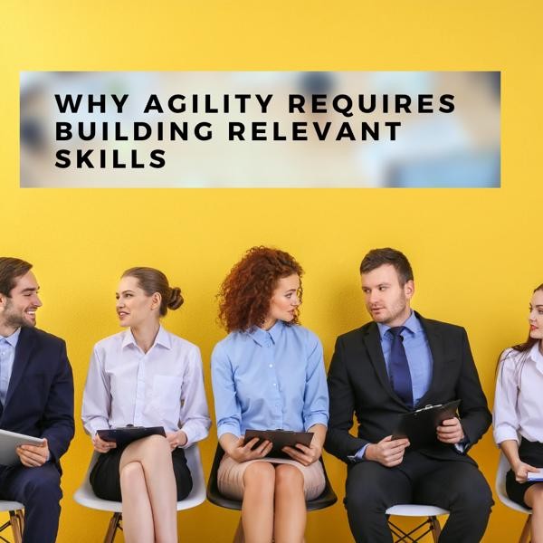 Navigating the Winds of Change: Why Agility Requires Building Relevant Skills
