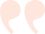 Graphic showing two large quotation marks in light pink color.