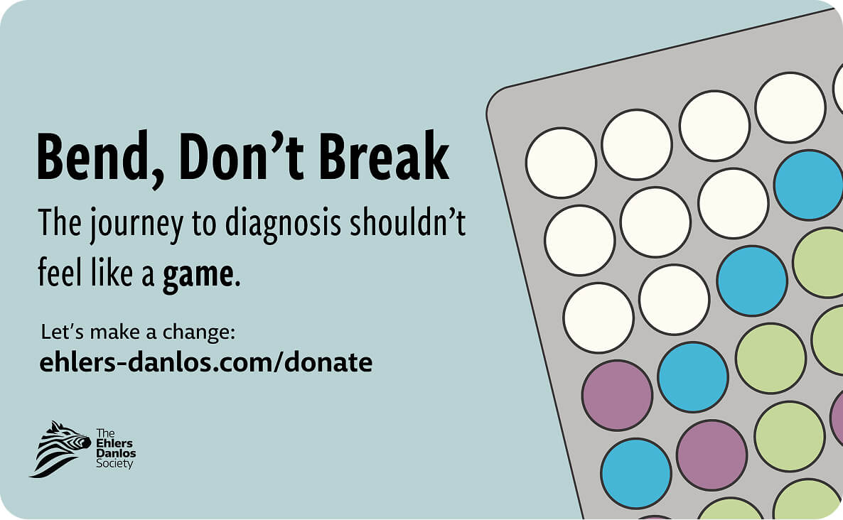 Text 'Bend, Don’t Break. The journey to diagnosis shouldn’t feel like a game.' with a partial game board and colored pieces on the right side and The Ehlers Danlos Society logo on a light blue background.