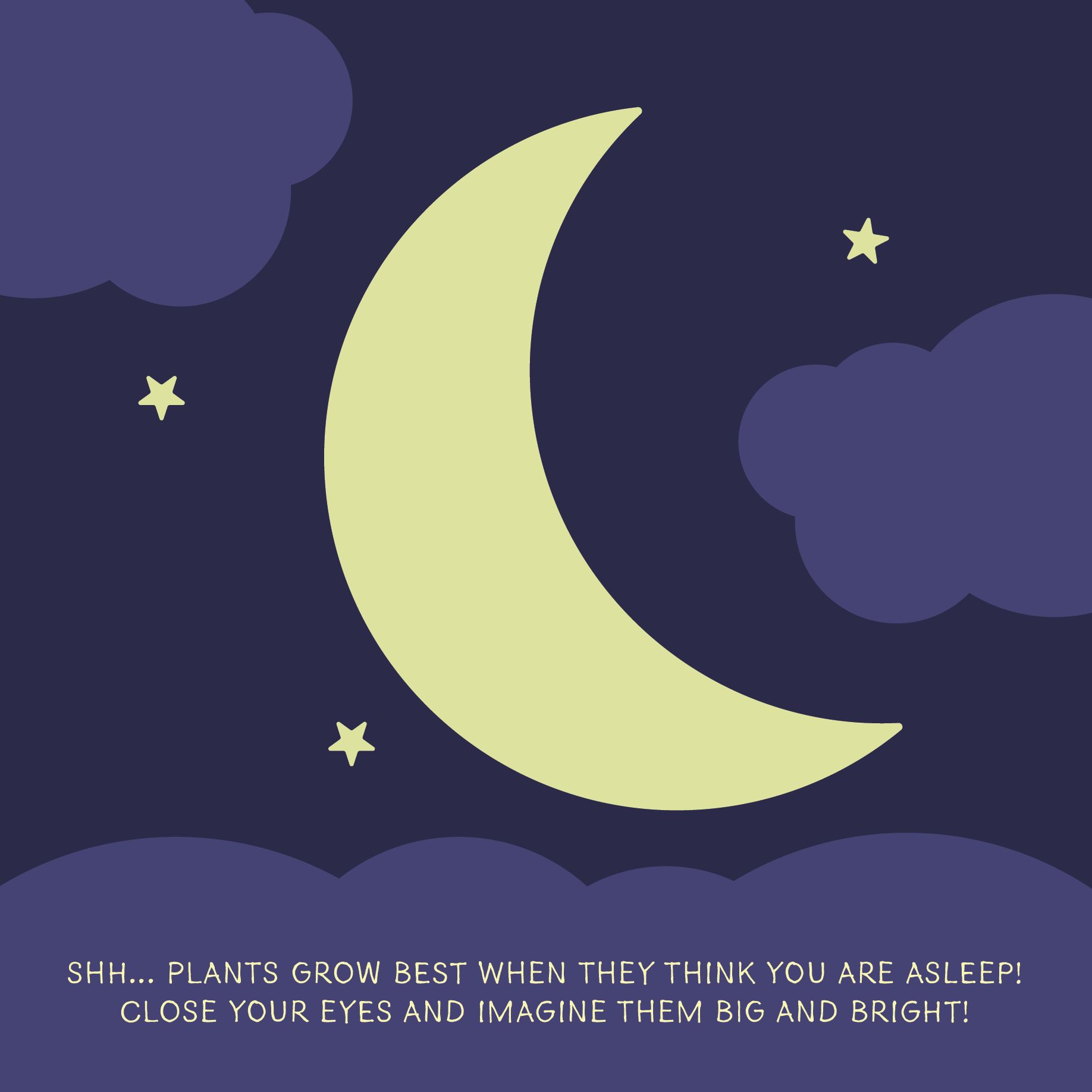 Illustration of a yellow crescent moon and stars in a dark purple night sky with clouds and text reading: 'Shh... plants grow best when they think you are asleep! Close your eyes and imagine them big and bright!'