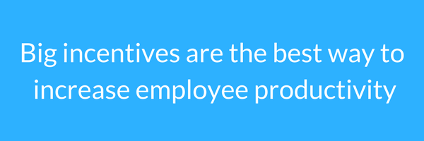 big incentives are the best way to increase employee productivity