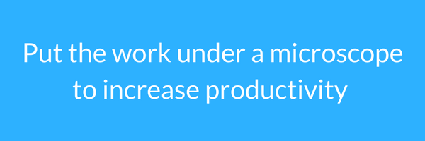 put the work under a microscope