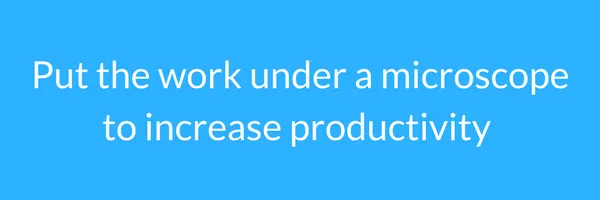 put the work under a microscope