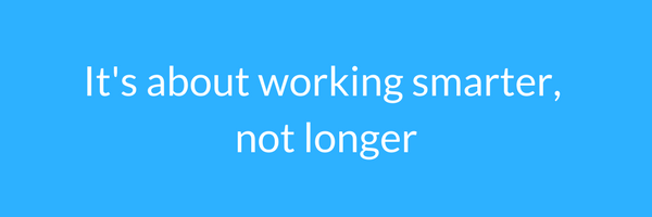it's about working smarter, not longer