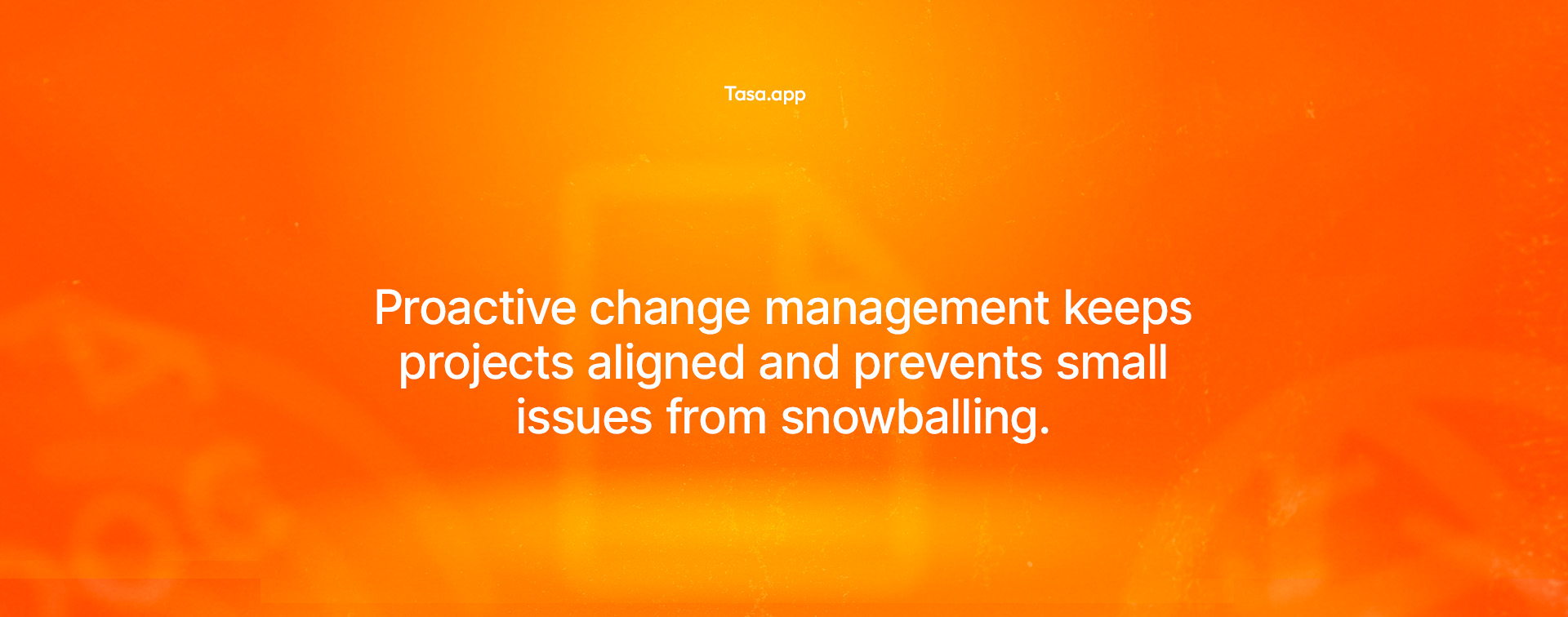 proactive change management and prevents small issues from snowballing