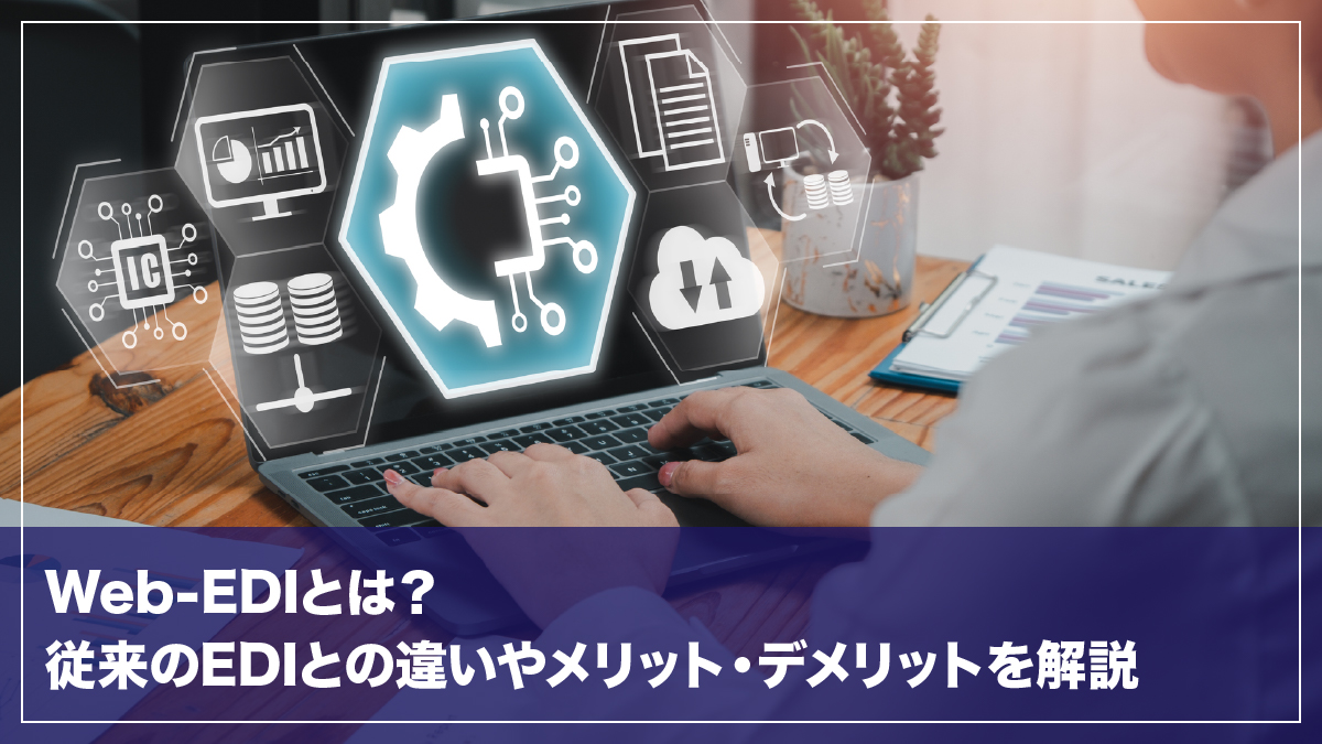 Web-EDIとは?従来のEDIとの違いやメリット・デメリットを解説