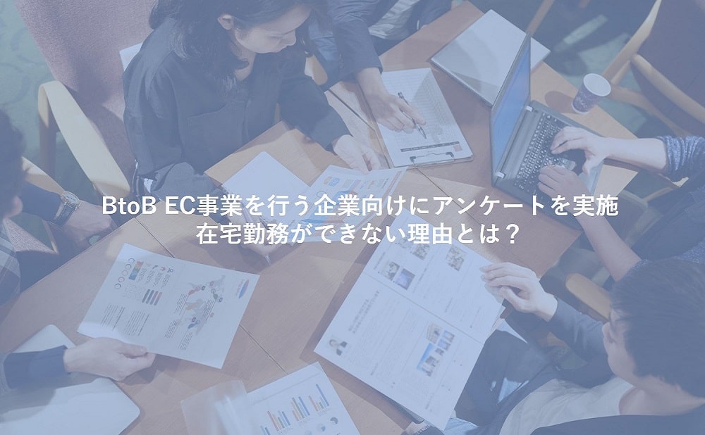 BtoB EC事業を行う企業向けにアンケートを実施。在宅勤務ができない理由とは?