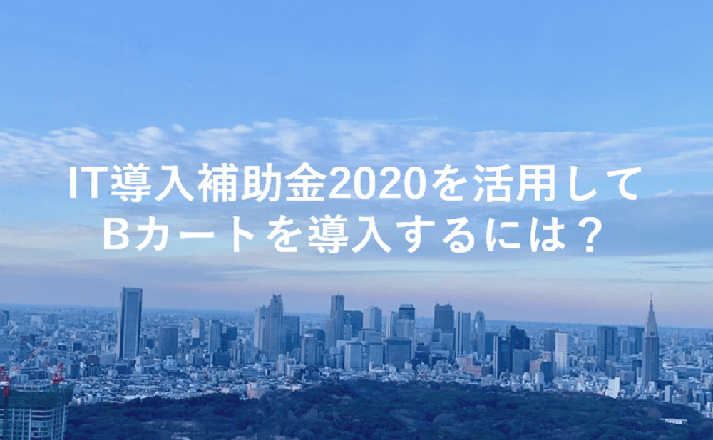 IT導入補助金2020を活用してBカートを導入するには？