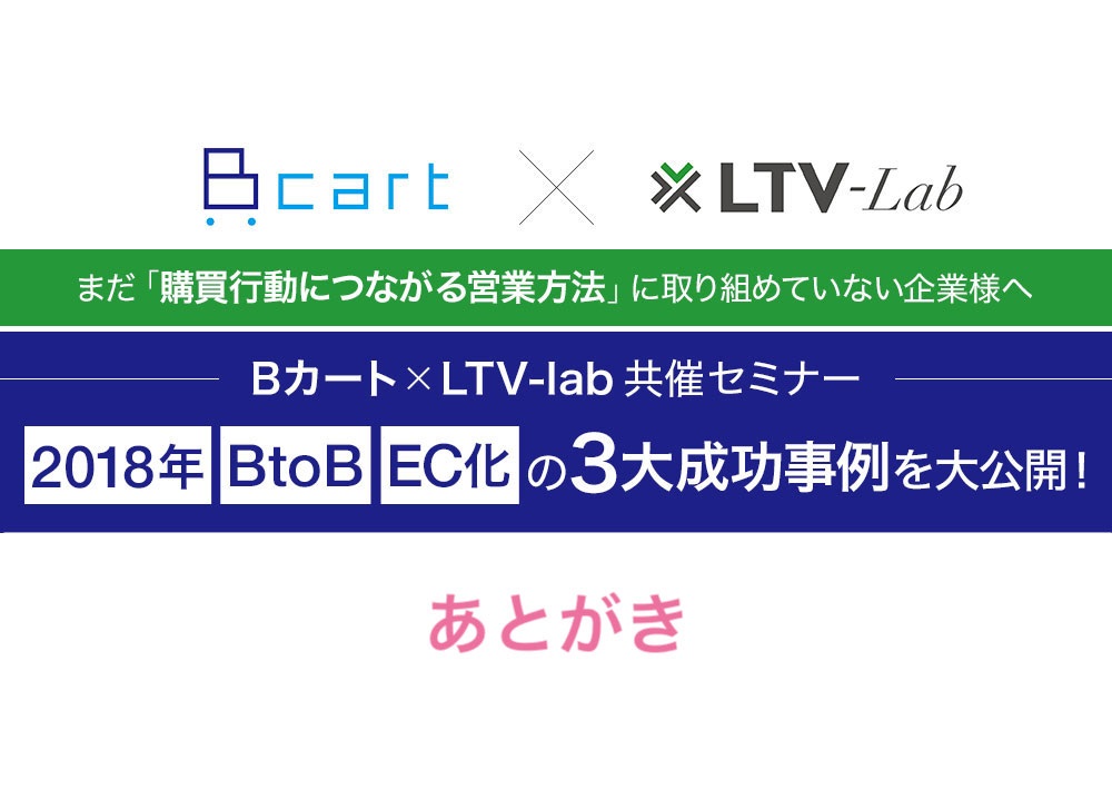 まだ「購買行動につながる営業方法」に取り組めていない企業様へBカート × LTV-lab 共催セミナー あとがき