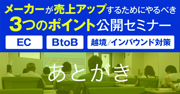 メーカーが売り上げUPするためにやるべき３つのポイント公開セミナー あとがき