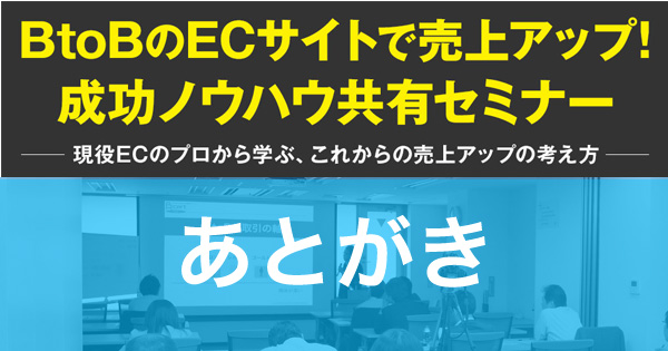 BtoBのECサイトで売上げアップ！成功ノウハウ共有セミナー　　あとがき