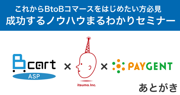 「BカートASP×いつも.×ペイジェント」BtoBセミナーのあとがき