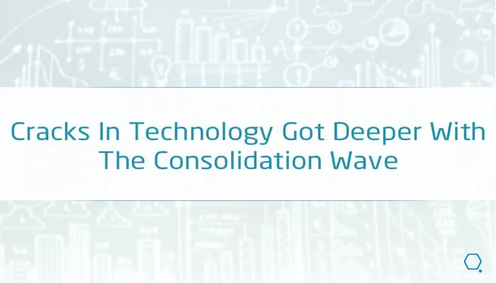 Cracks In Technology Got Deeper With The Consolidation Wave