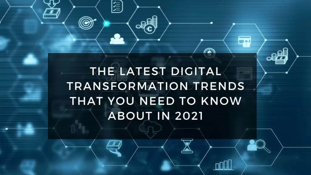 The Latest Digital Transformation Trends That You Need To Know About in 2021