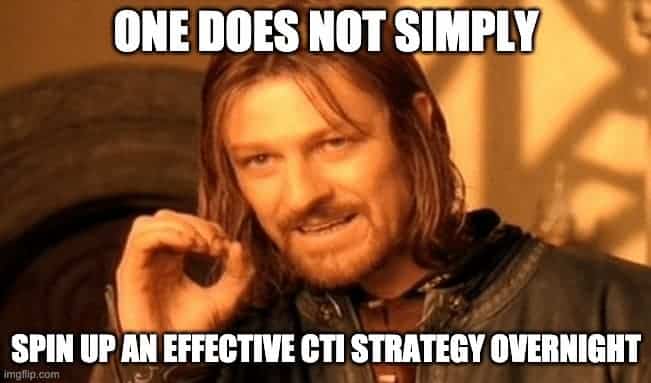 The bottom line is that one does not simply spin up an effective CTI strategy overnight.