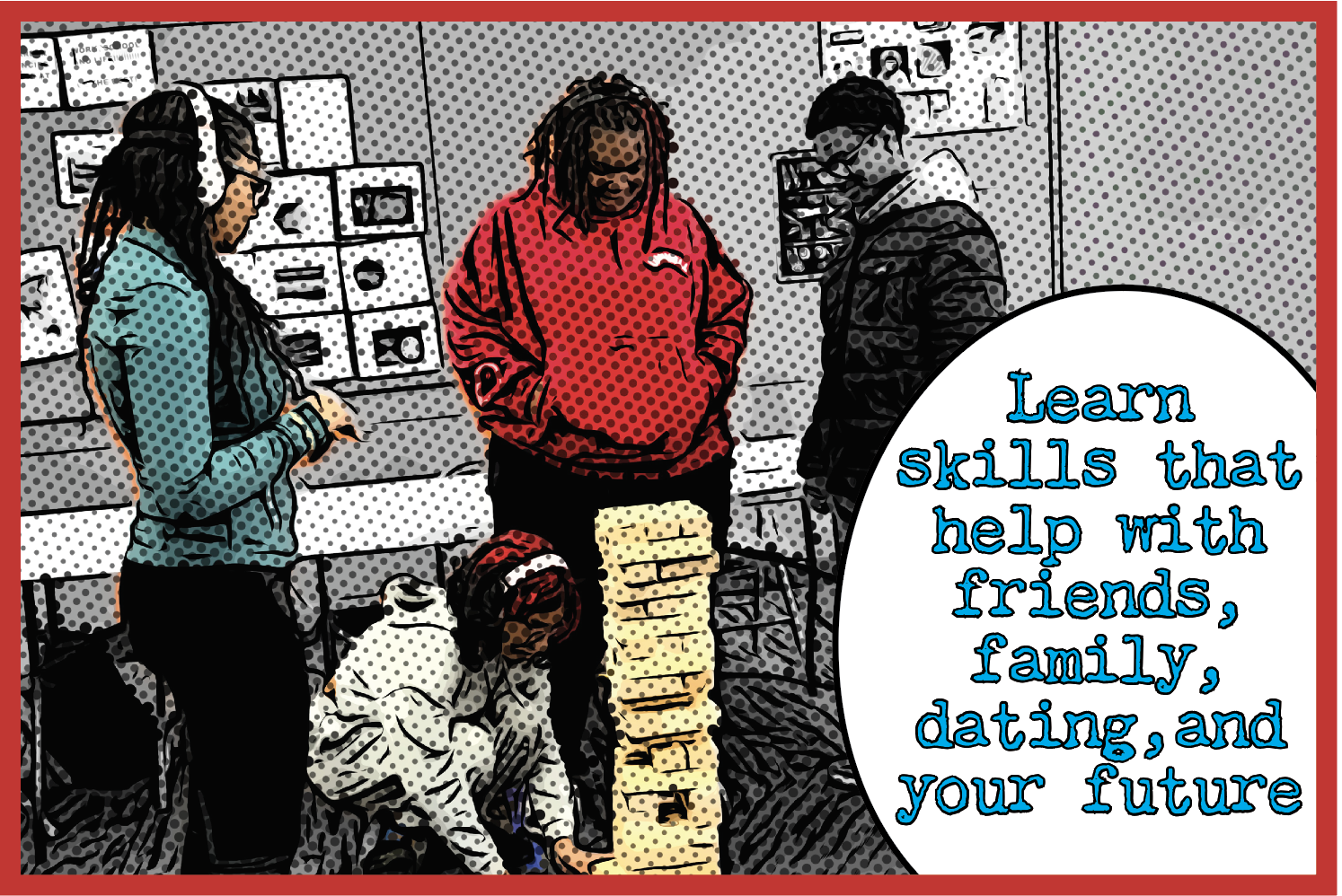 Learn skills that help with friends, family, dating, and your future