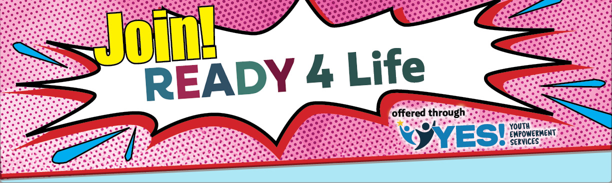 Join Ready 4 Life offered through YES! Youth Empowerment Services