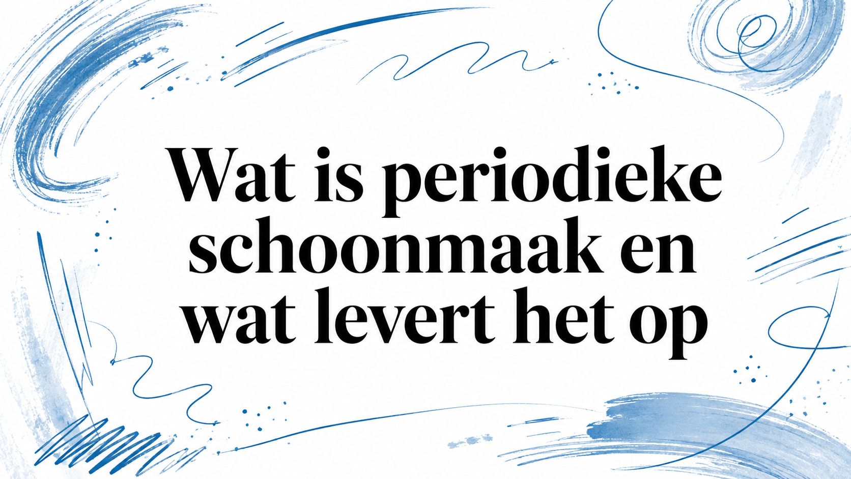 Wat is periodieke schoonmaak en wat levert het op