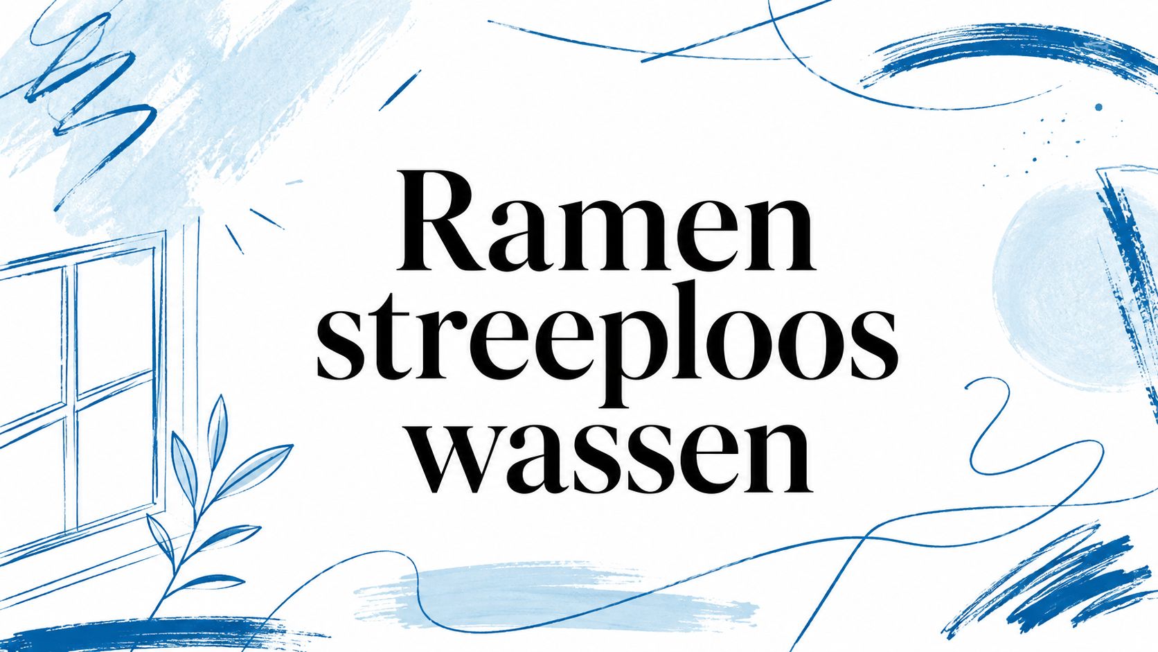 Ramen streeploos wassen