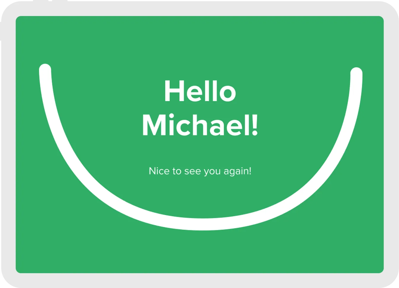 Green screen with the text 'Hello Michael! Nice to see you again!' framed by a large white curved line at the bottom.