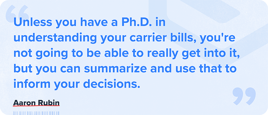 Unless you have a phd in understanding your carrier bills, you're not really going to be able to get into it, but you can summarize and use that to inform your decisions. -Aaron Rubin