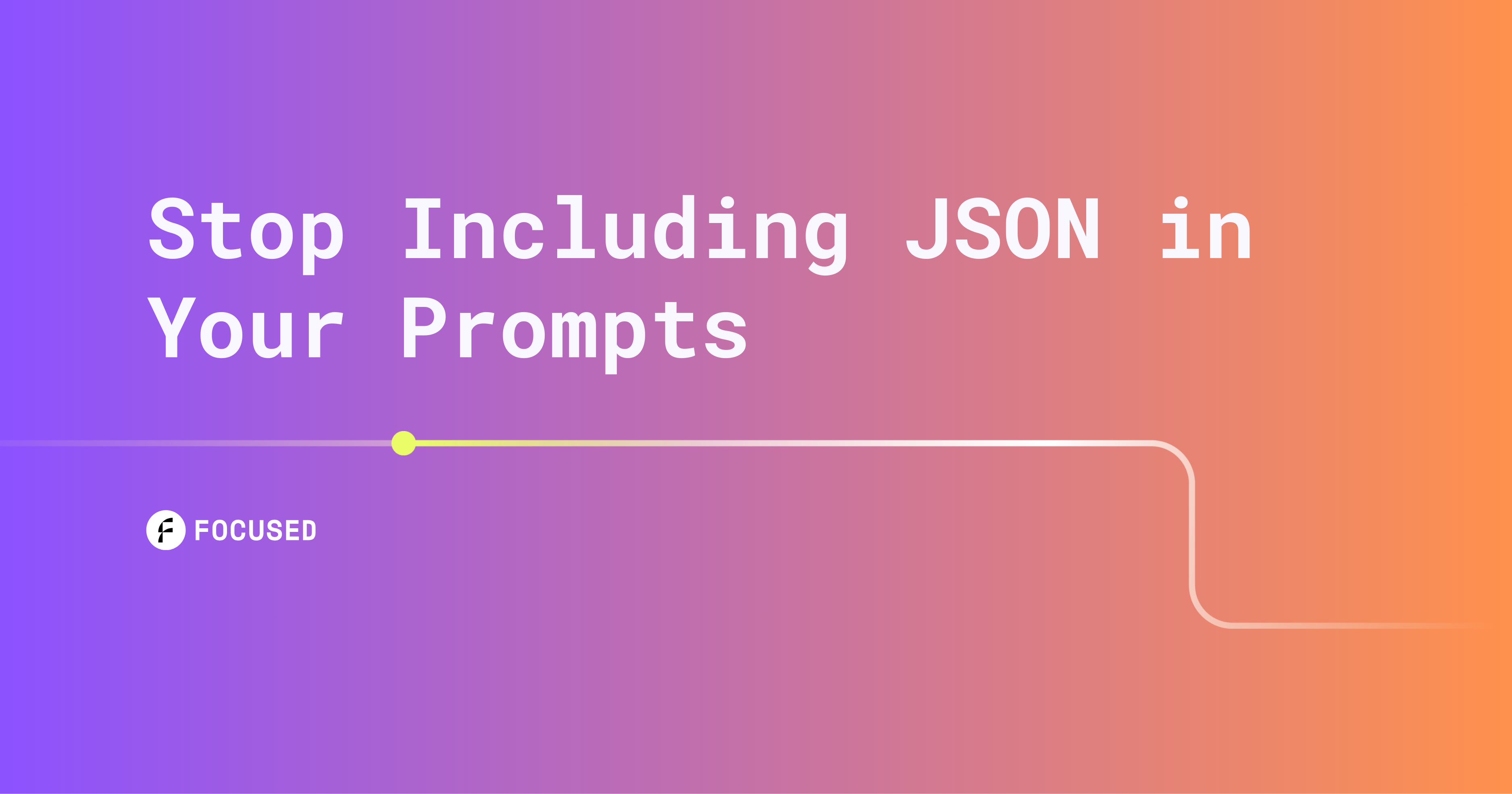 Focused blog card: Stop Including JSON in Your Prompts