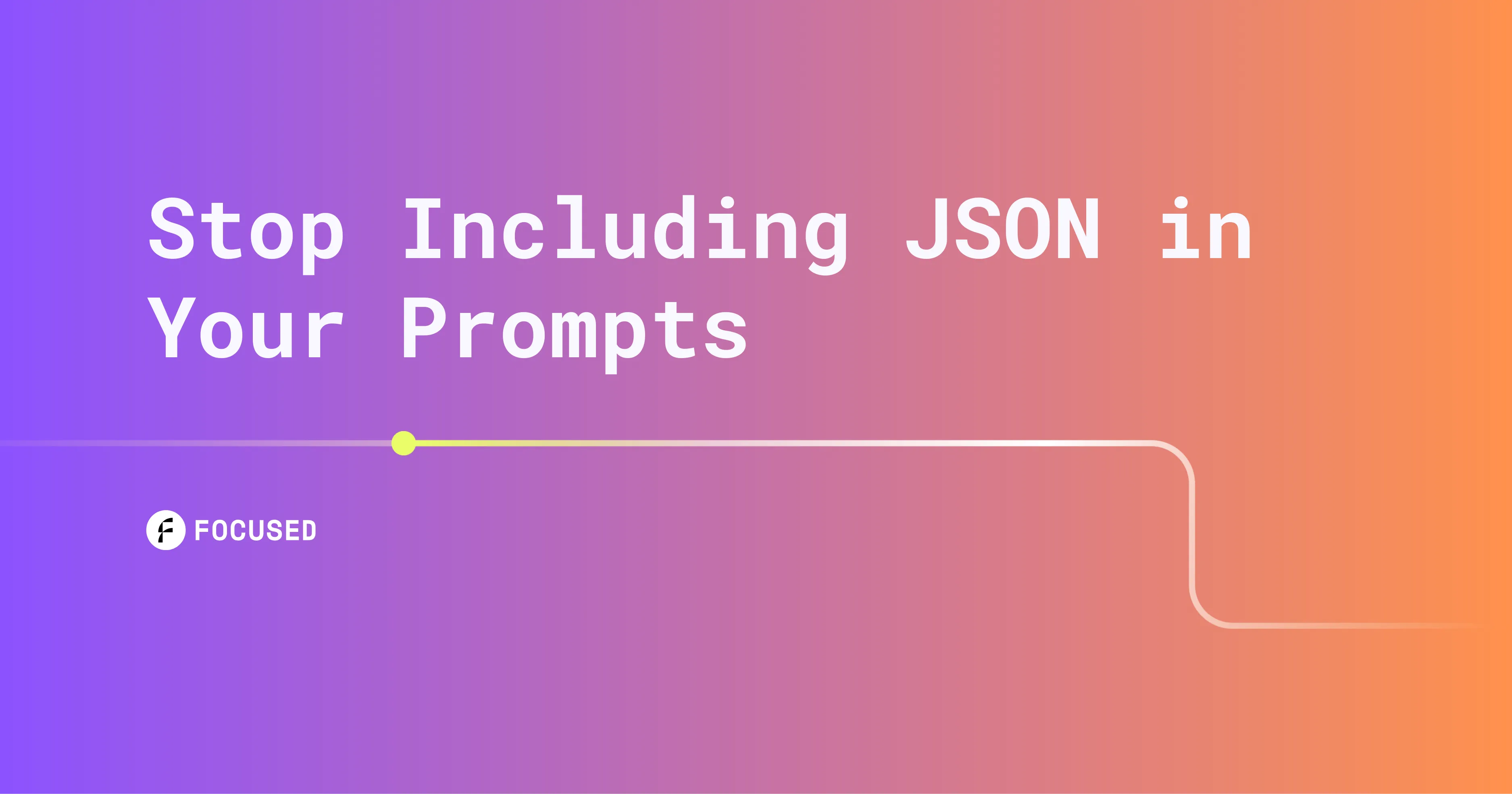 Focused blog card: Stop Including JSON in Your Prompts