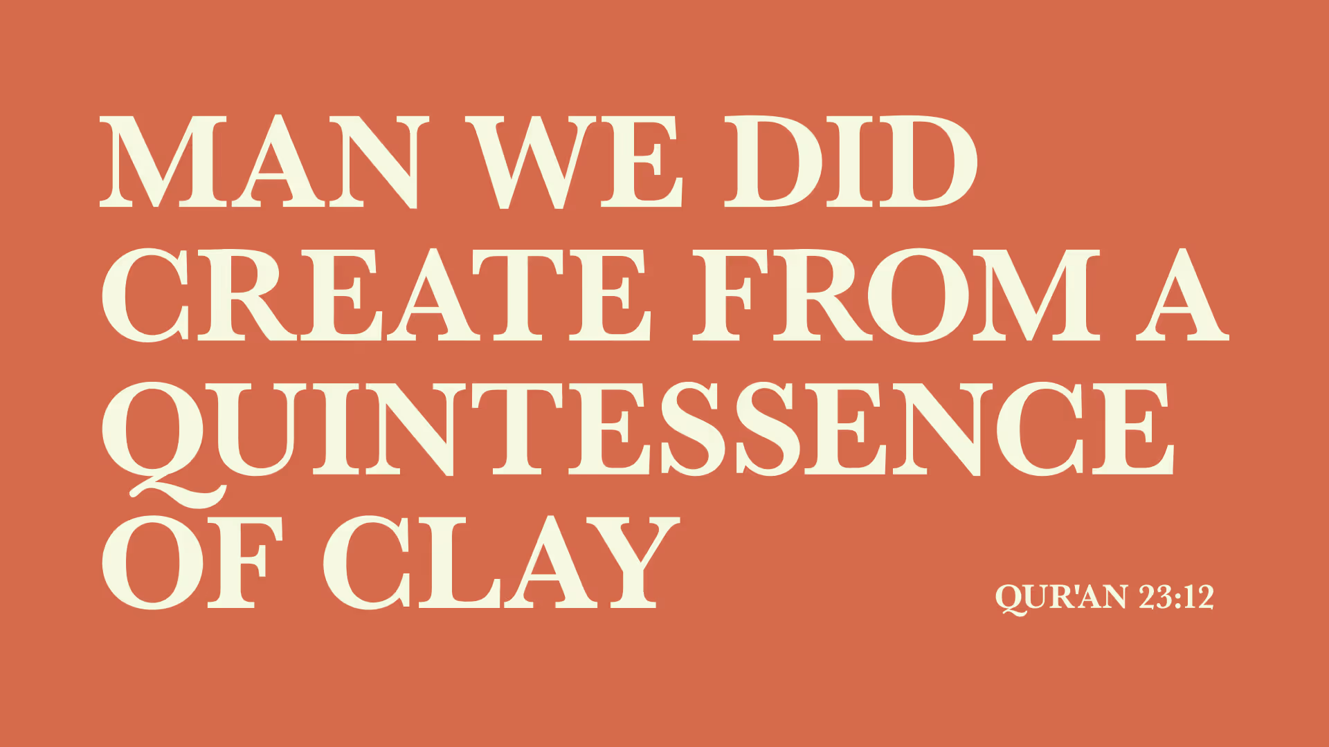A quote from the Qur'an 23:12 that says "Man we did create from a quintessence of clay"