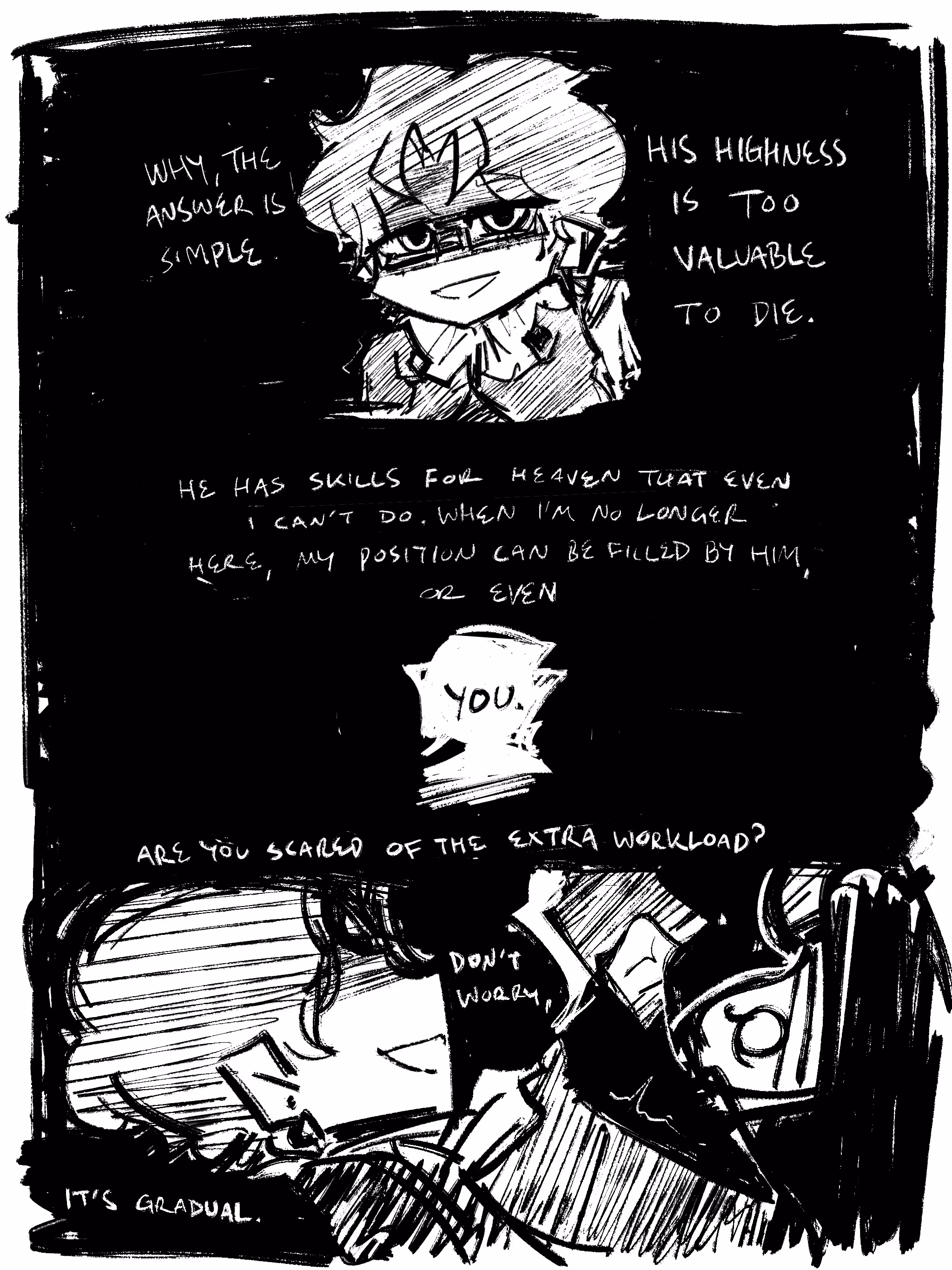 A comic panel. The man smiles and says:

Why, the answer is simple. His Highness is too valuable to die.

He has skills for Heaven that even I can't do. When I'm no longer here, my position can be filled by him, or even you.

Are you scared of the extra workload? Don't worry, it's gradual.