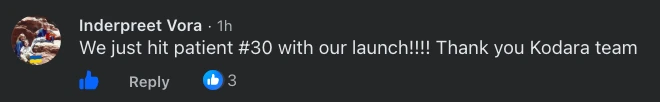 Facebook comment from Inderpreet Vora: "We just hit patient #30 with our launch!!!! Thank you Kodara team"
