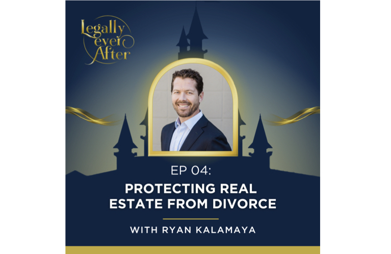 Legally Ever After Episode 04: Protecting Real Estate from Divorce