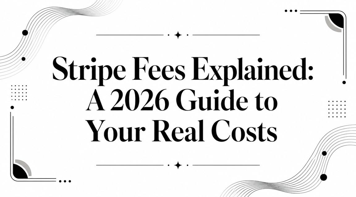 Stripe Fees Explained: A 2026 Guide to Your Real Costs