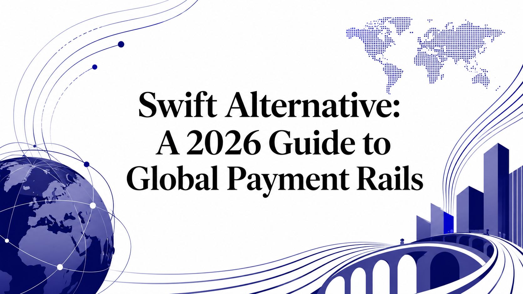 Swift Alternative: A 2026 Guide to Global Payment Rails