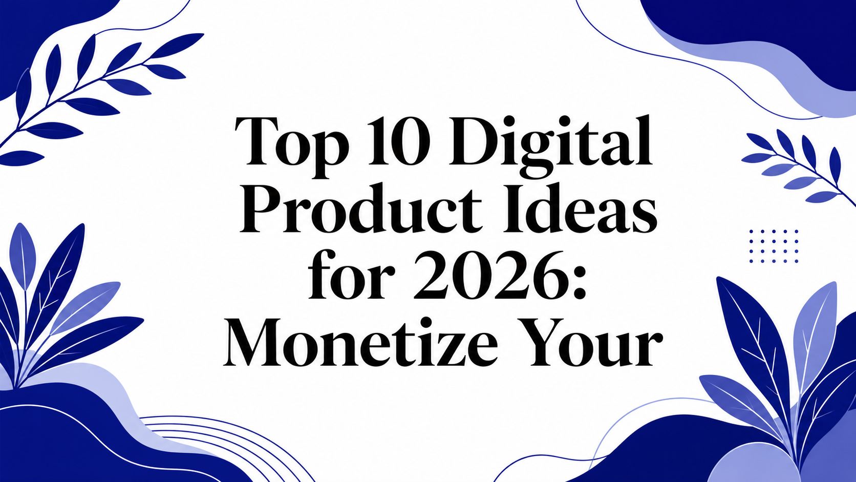 Top 10 Digital Product Ideas for 2026: Monetize Your