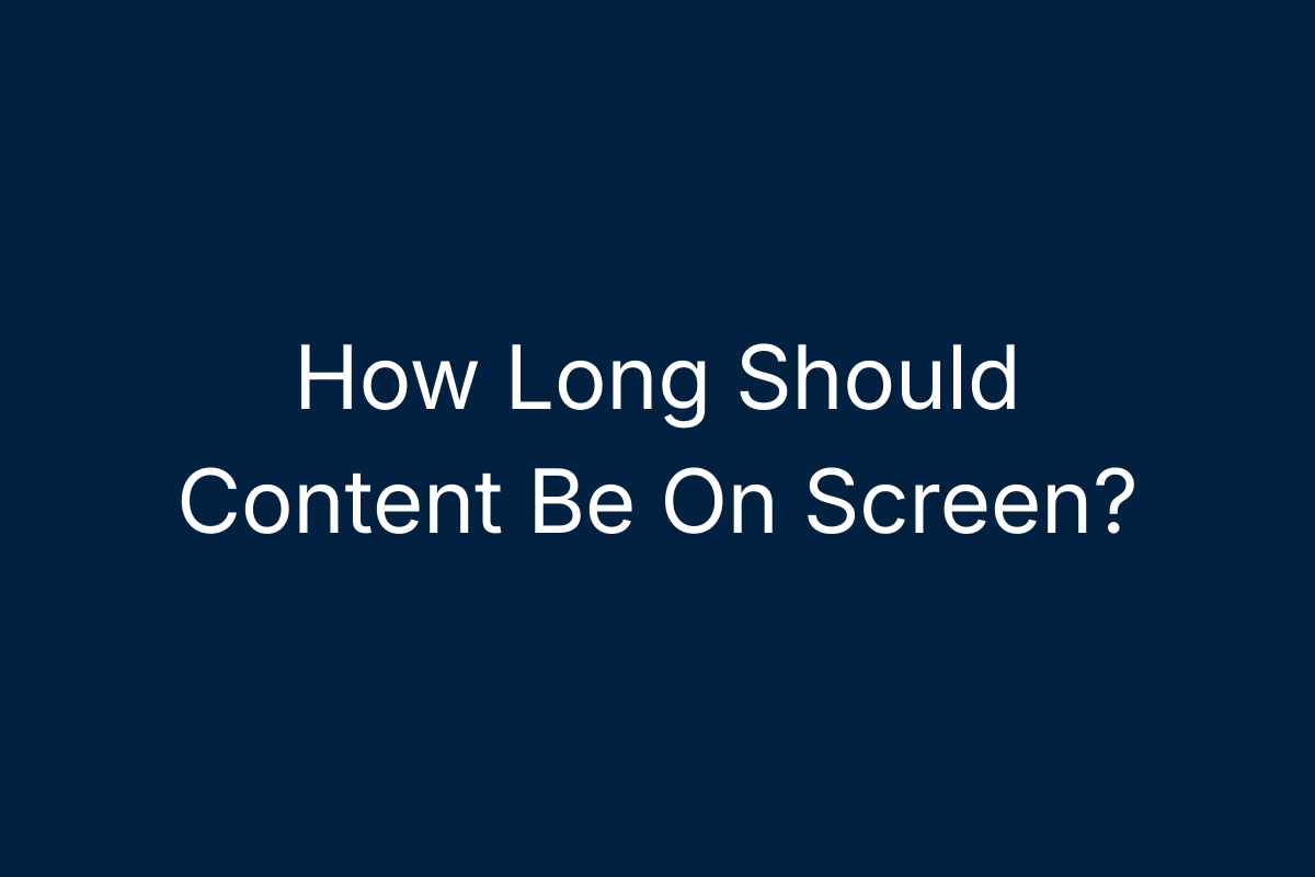 How Long Should Content Be On Screen?