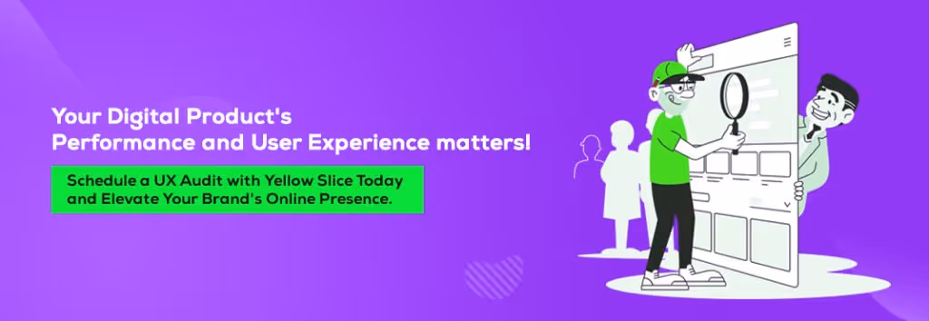 Your Digital Product's Performance and User Experience matters! Schedule a UX Audit with Yellow Slice Today.