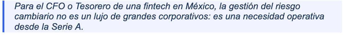 Para el CFO o Tesorero de una fintech en México, la gestión del riesgo cambiario no es un lujo de grandes corporativos: es una necesidad operativa desde la Serie A.