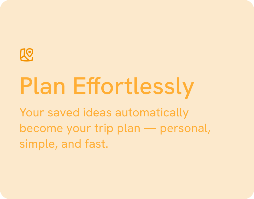 Orange card with text: 'Plan Effortlessly Your saved ideas automatically become your trip plan — personal, simple, and fast.'
