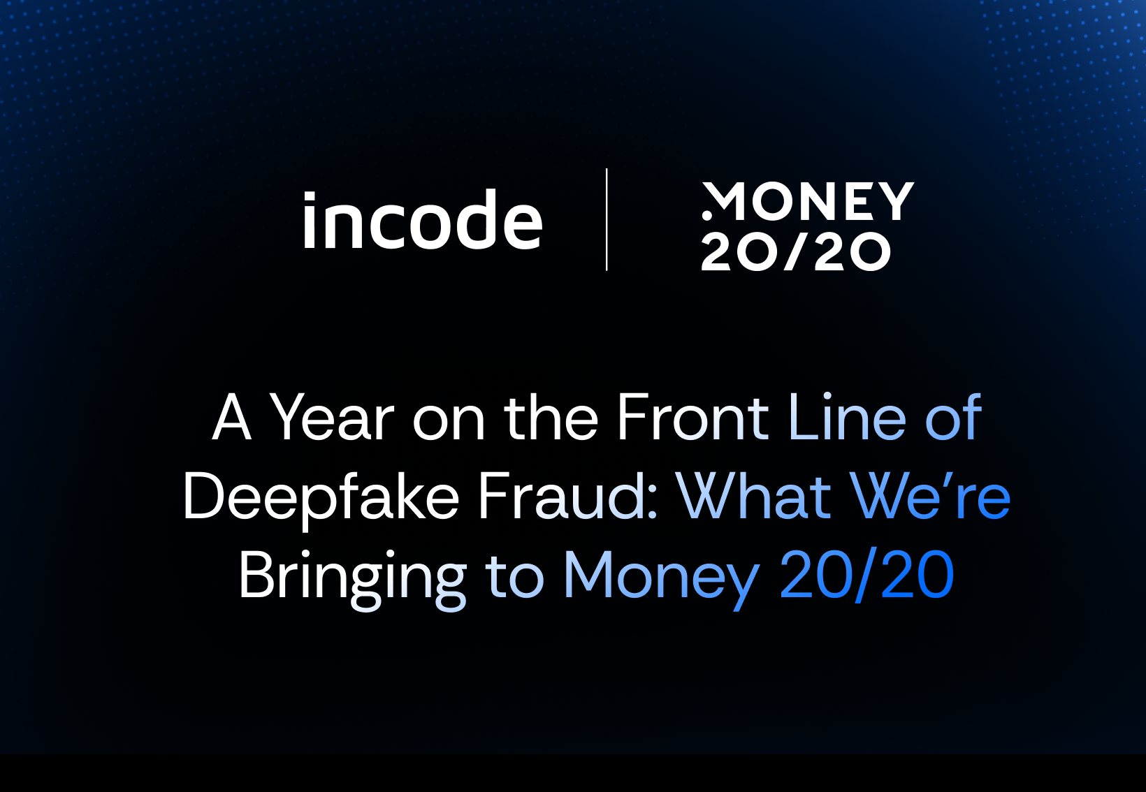 Image with Incode and Money 2020 logos and text that reads A Year on the Front Line of Deepfake Fraud: What Incode is Bringing to Money 20/20